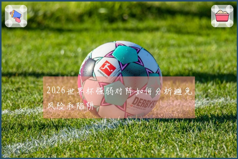2026世界杯强弱对阵如何分析避免风险和陷阱