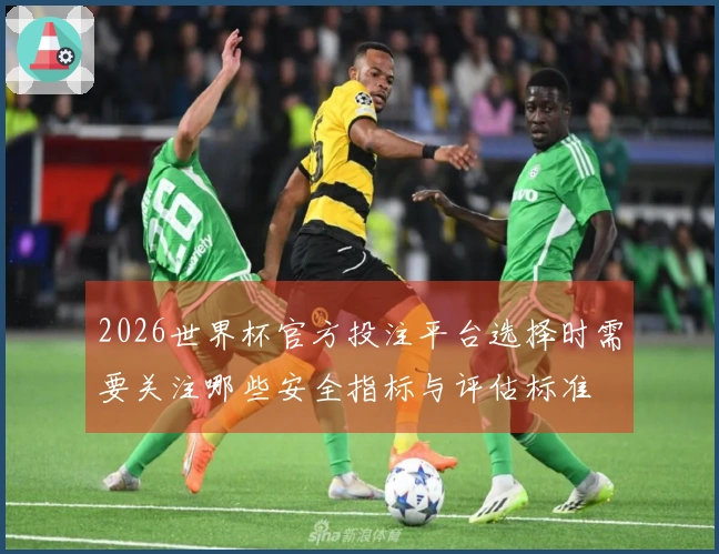 2026世界杯官方投注平台选择时需要关注哪些安全指标与评估标准