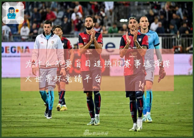 为什么不要盲目追热门赛事选择烽火世界杯竞猜平台