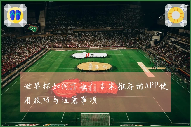 世界杯如何下注？专家推荐的APP使用技巧与注意事项